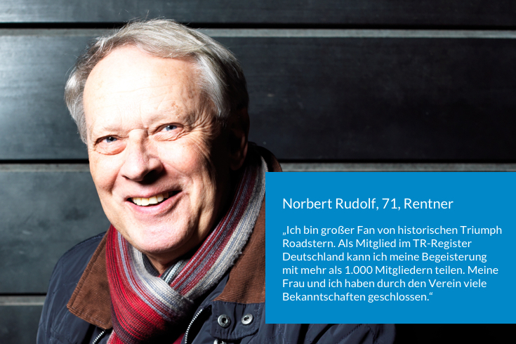 Norbert Rudolf, 71, Rentner, sagt: Ich bin ein großer Fan von historischen Triumph Roadstern. Als Mitglied im TR-Register Deutschland kann ich meine Begeisterung mit mehr als tausend Mitglieder*innen teilen. Meine Frau und ich haben durch den Verein viele Bekanntschaften geschlossen.